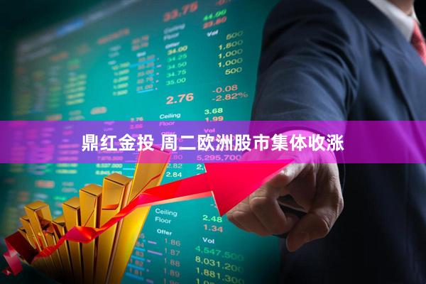 鼎红金投 周二欧洲股市集体收涨