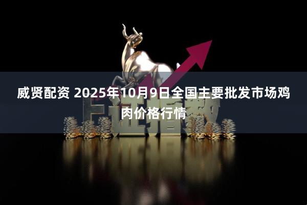 威贤配资 2025年10月9日全国主要批发市场鸡肉价格行情