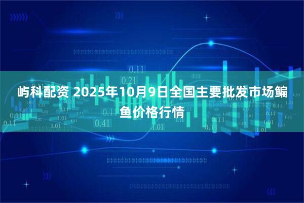 屿科配资 2025年10月9日全国主要批发市场鳊鱼价格行情