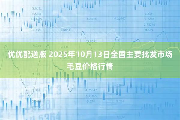 优优配送版 2025年10月13日全国主要批发市场毛豆价格行情