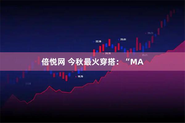 倍悦网 今秋最火穿搭：“MA