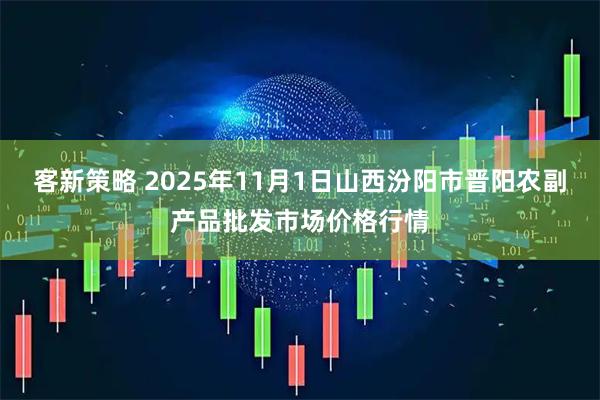 客新策略 2025年11月1日山西汾阳市晋阳农副产品批发市场价格行情